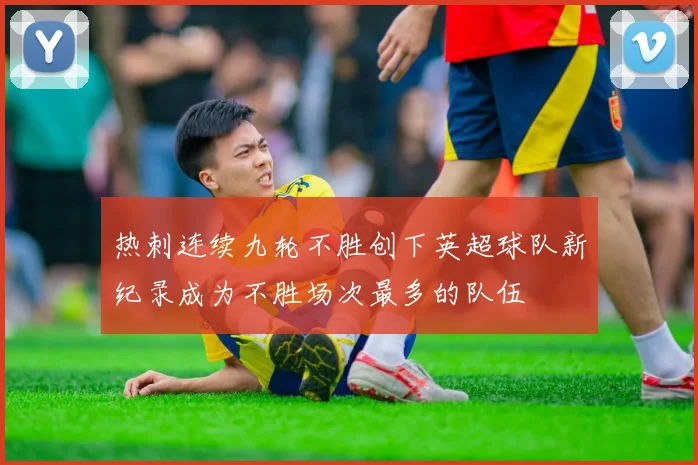 热刺连续九轮不胜创下英超球队新纪录成为不胜场次最多的队伍