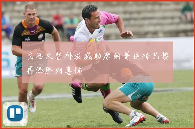 戈洛文替补发威助摩纳哥逆转巴黎再添胜利喜悦