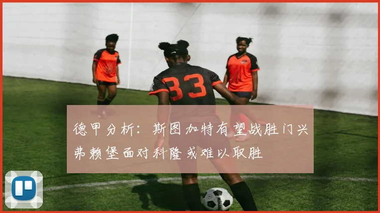 德甲分析：斯图加特有望战胜门兴弗赖堡面对科隆或难以取胜