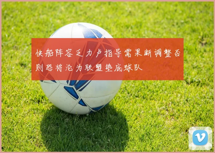 快船阵容乏力卢指导需果断调整否则恐将沦为联盟垫底球队