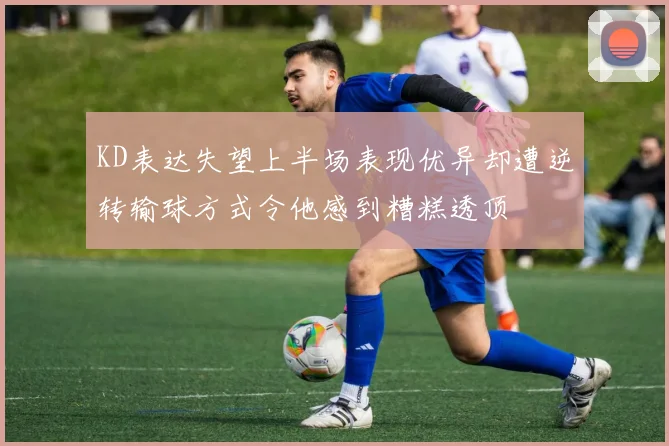 KD表达失望上半场表现优异却遭逆转输球方式令他感到糟糕透顶