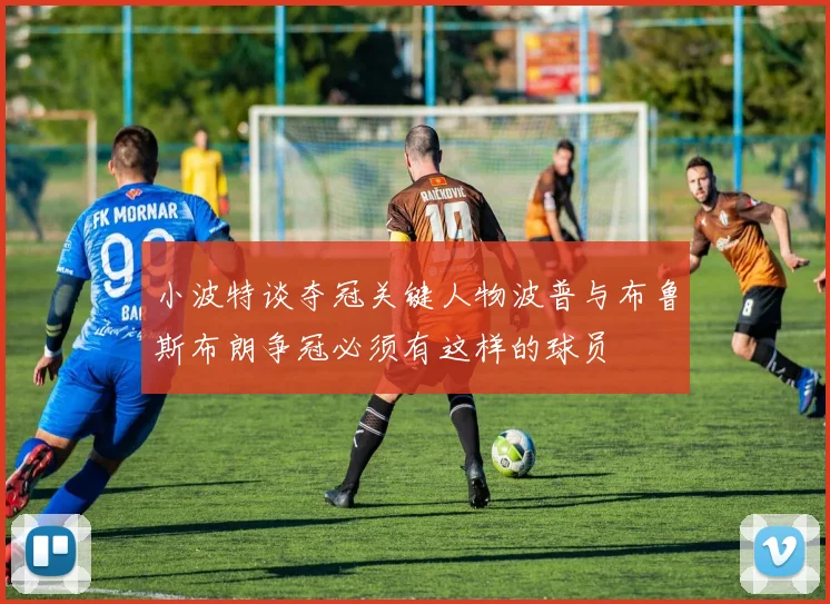 小波特谈夺冠关键人物波普与布鲁斯布朗争冠必须有这样的球员