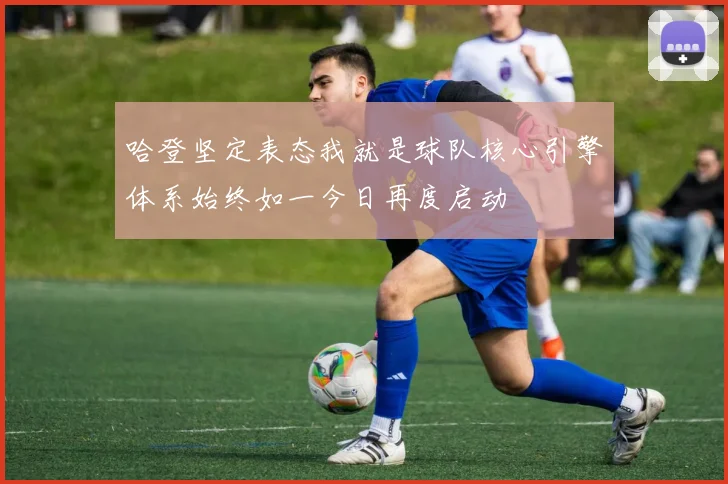 哈登坚定表态我就是球队核心引擎体系始终如一今日再度启动