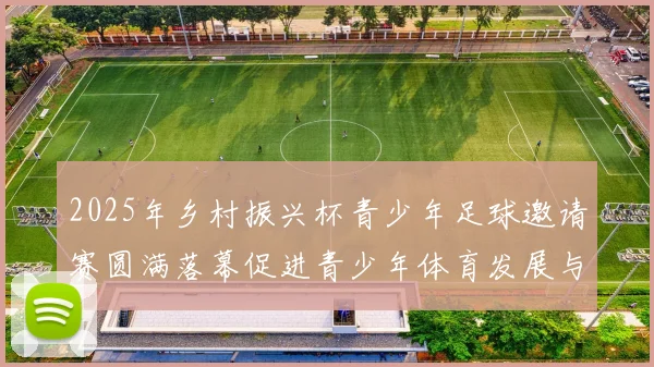 2025年乡村振兴杯青少年足球邀请赛圆满落幕促进青少年体育发展与乡村振兴结合