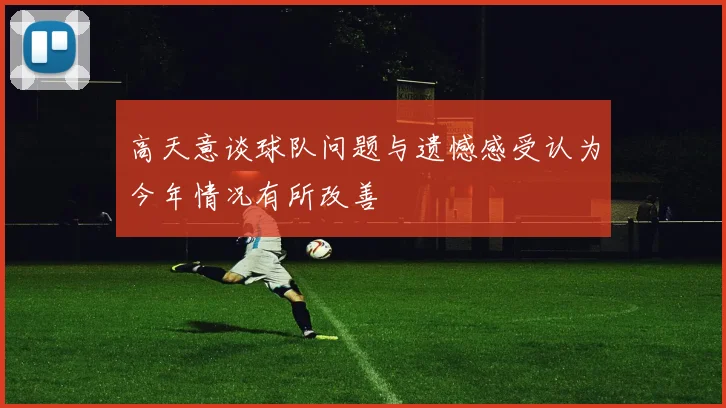 高天意谈球队问题与遗憾感受认为今年情况有所改善