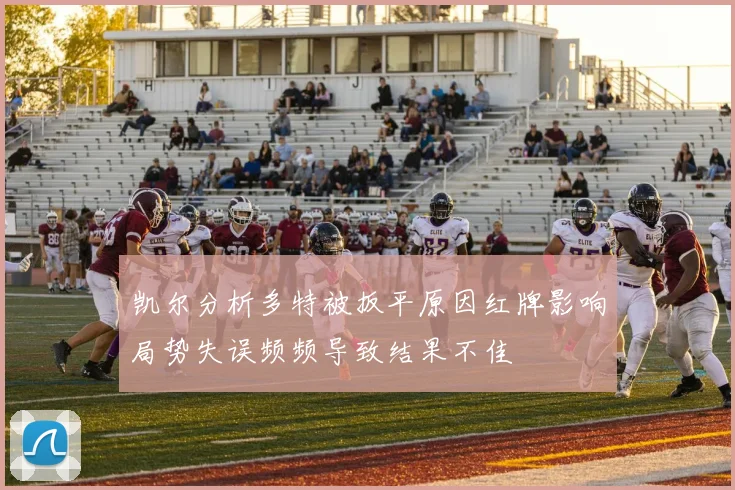 凯尔分析多特被扳平原因红牌影响局势失误频频导致结果不佳