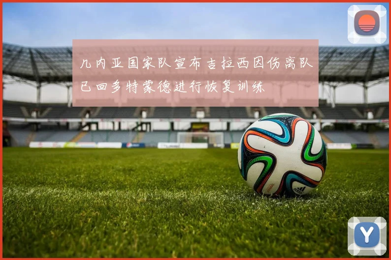 几内亚国家队宣布吉拉西因伤离队已回多特蒙德进行恢复训练