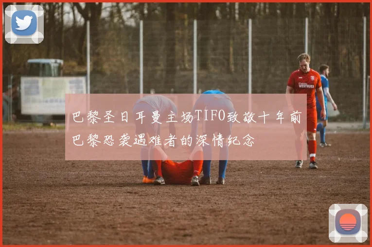 巴黎圣日耳曼主场TIFO致敬十年前巴黎恐袭遇难者的深情纪念