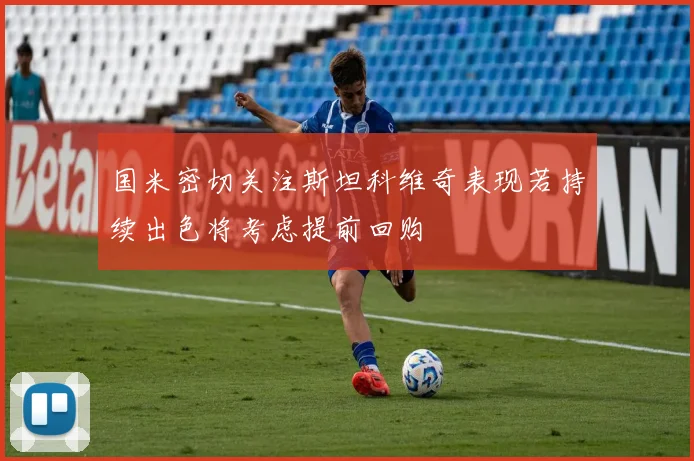 国米密切关注斯坦科维奇表现若持续出色将考虑提前回购