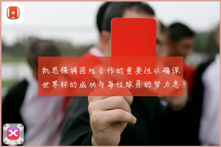 凯恩强调团结合作的重要性以确保世界杯的成功与每位球员的努力息息相关
