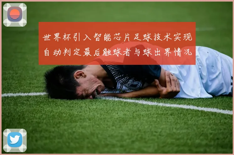 世界杯引入智能芯片足球技术实现自动判定最后触球者与球出界情况
