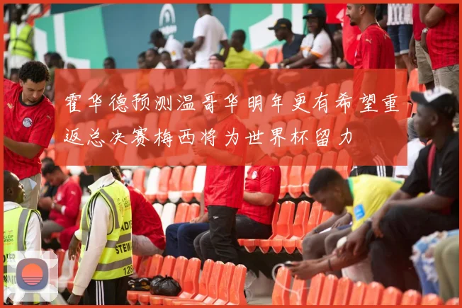 霍华德预测温哥华明年更有希望重返总决赛梅西将为世界杯留力