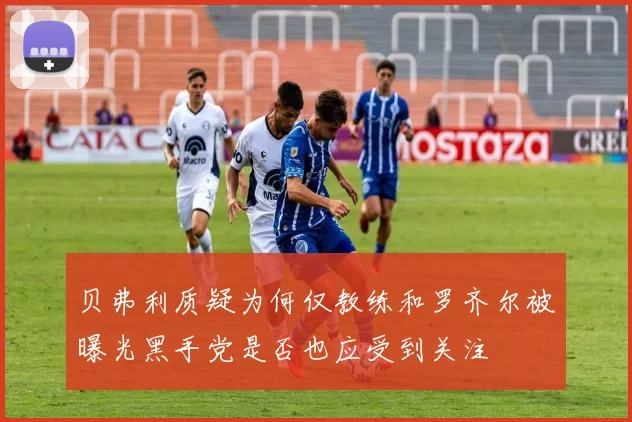 贝弗利质疑为何仅教练和罗齐尔被曝光黑手党是否也应受到关注