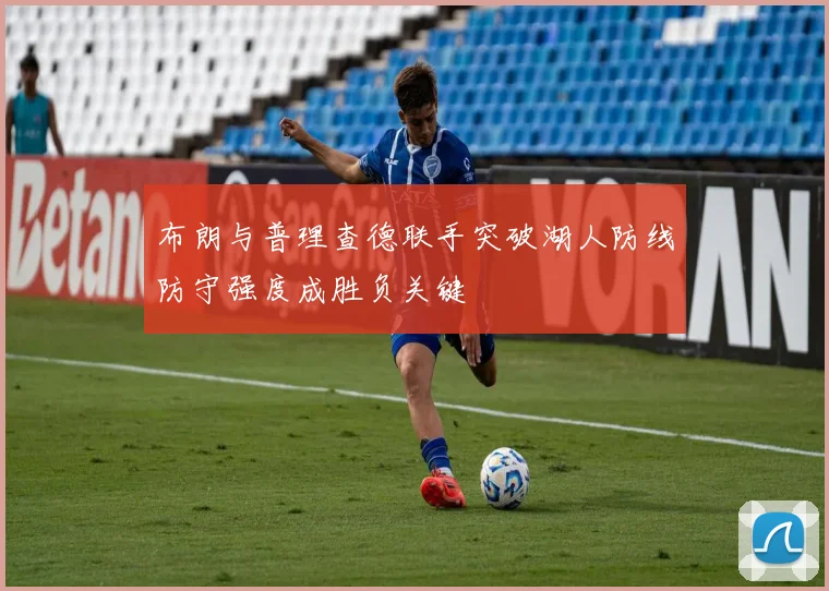 布朗与普理查德联手突破湖人防线防守强度成胜负关键