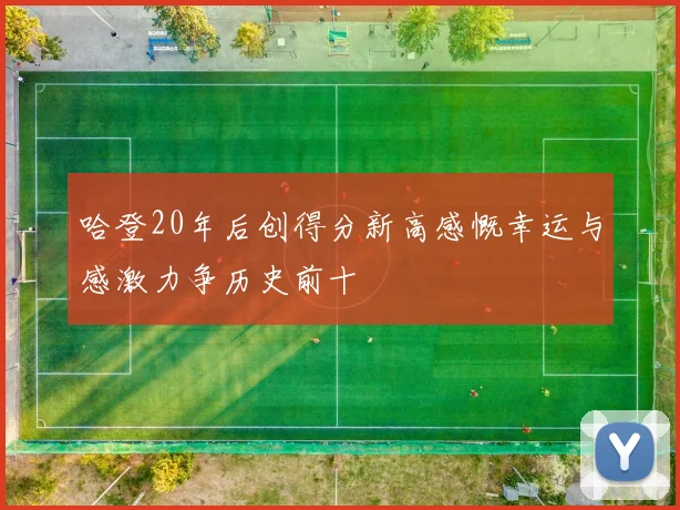 哈登20年后创得分新高感慨幸运与感激力争历史前十